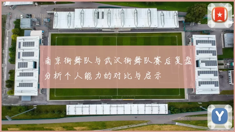 南京街舞队与武汉街舞队赛后复盘分析个人能力的对比与启示