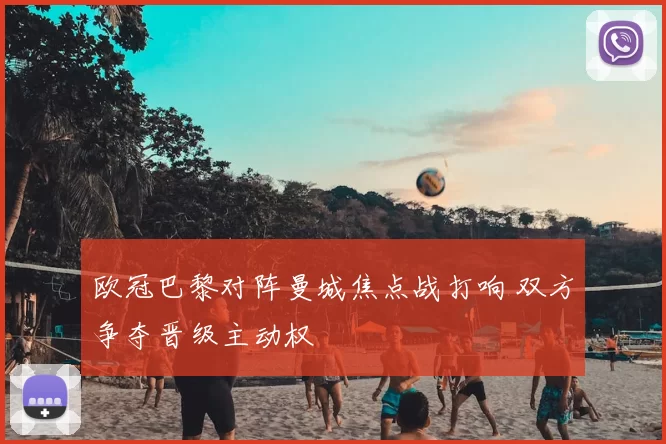欧冠巴黎对阵曼城焦点战打响 双方争夺晋级主动权