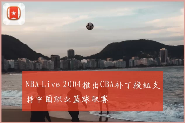 NBA Live 2004推出CBA补丁模组支持中国职业篮球联赛