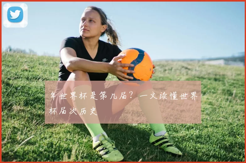 年世界杯是第几届？一文读懂世界杯届次历史