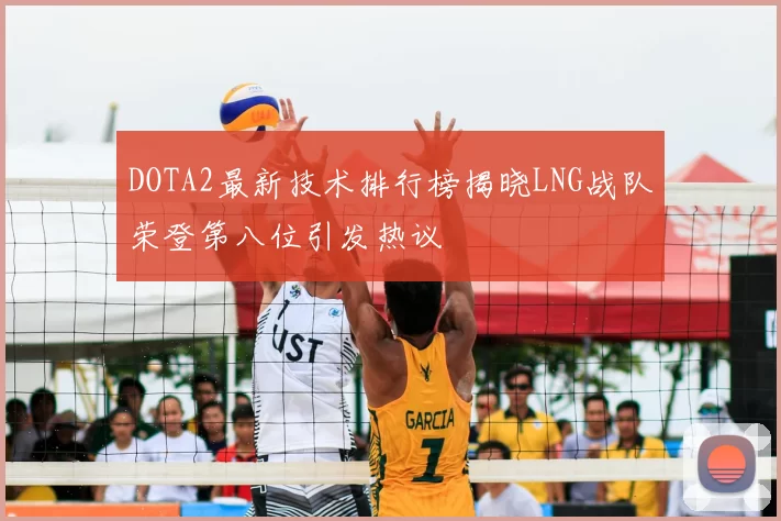DOTA2最新技术排行榜揭晓LNG战队荣登第八位引发热议