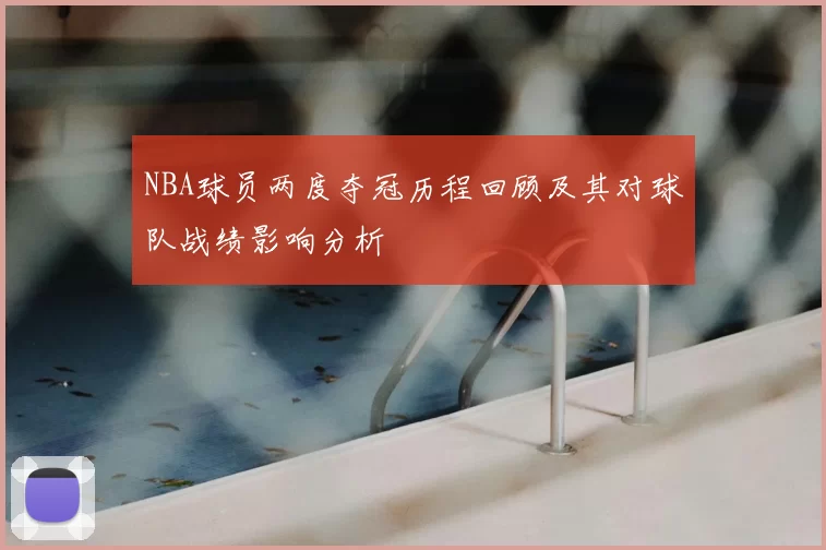 NBA球员两度夺冠历程回顾及其对球队战绩影响分析