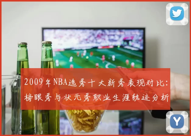 2009年NBA选秀十大新秀表现对比:榜眼秀与状元秀职业生涯轨迹分析