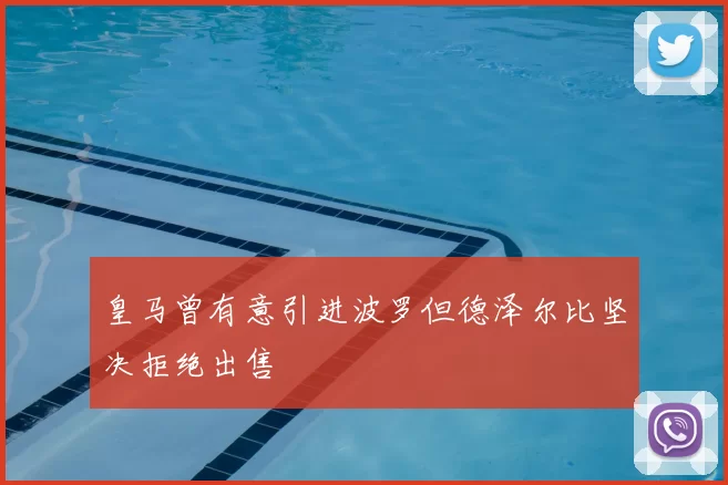 皇马曾有意引进波罗但德泽尔比坚决拒绝出售