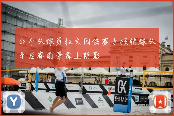 公牛队球员拉文因伤赛季报销球队季后赛前景蒙上阴影