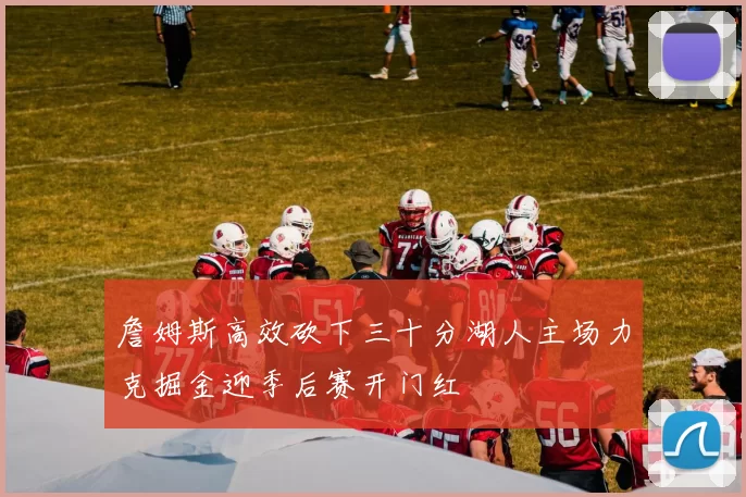 詹姆斯高效砍下三十分湖人主场力克掘金迎季后赛开门红