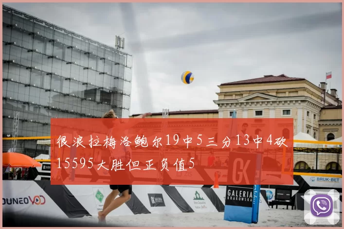 很浪拉梅洛鲍尔19中5三分13中4砍15595大胜但正负值5