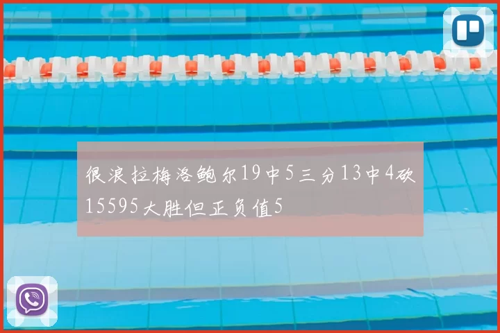 很浪拉梅洛鲍尔19中5三分13中4砍15595大胜但正负值5