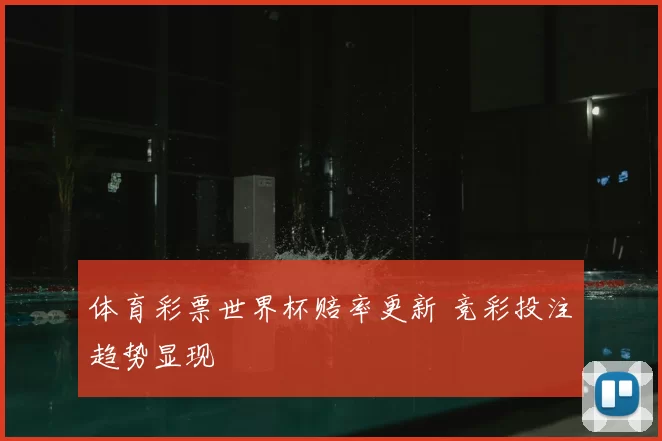 体育彩票世界杯赔率更新 竞彩投注趋势显现