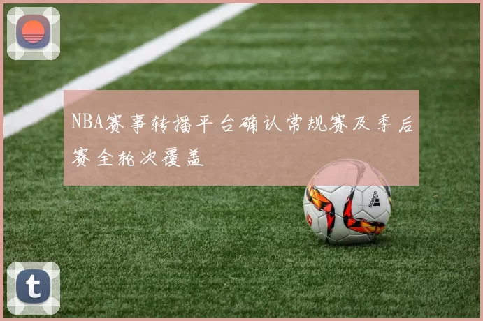 NBA赛事转播平台确认常规赛及季后赛全轮次覆盖