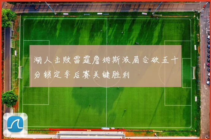 湖人击败雷霆詹姆斯浓眉合砍五十分锁定季后赛关键胜利