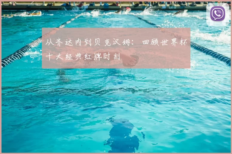从齐达内到贝克汉姆:回顾世界杯十大经典红牌时刻