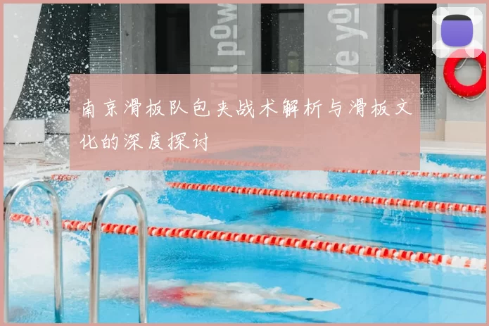 南京滑板队包夹战术解析与滑板文化的深度探讨