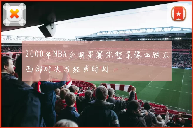 2000年NBA全明星赛完整录像回顾东西部对决与经典时刻