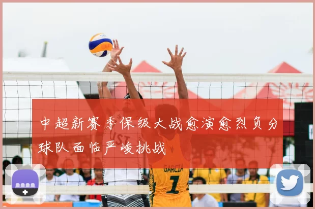 中超新赛季保级大战愈演愈烈负分球队面临严峻挑战