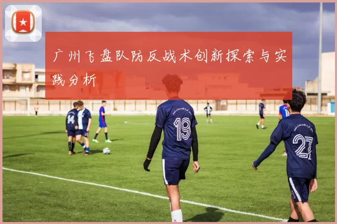 广州飞盘队防反战术创新探索与实践分析