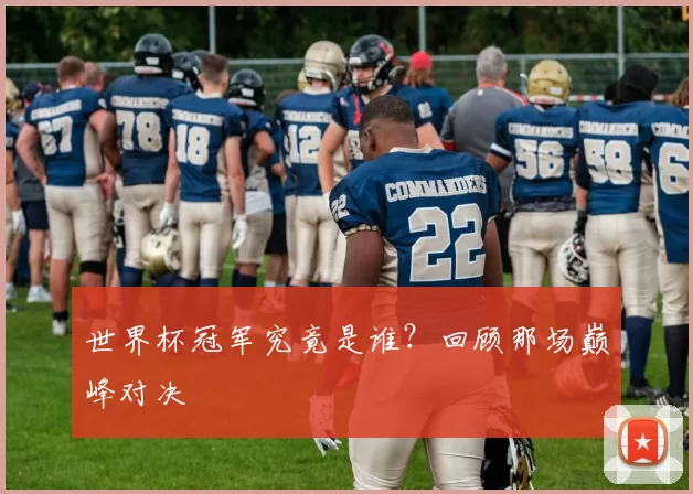 世界杯冠军究竟是谁?回顾那场巅峰对决