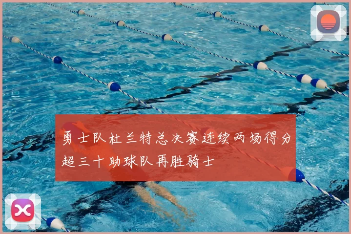 勇士队杜兰特总决赛连续两场得分超三十助球队再胜骑士