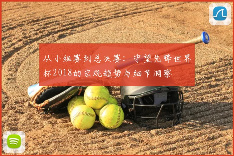 从小组赛到总决赛:守望先锋世界杯2018的宏观趋势与细节洞察