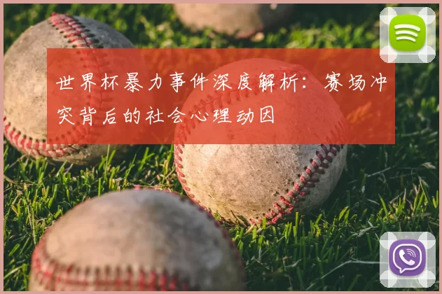 世界杯暴力事件深度解析:赛场冲突背后的社会心理动因