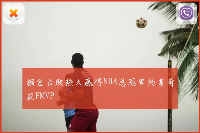 掘金击败热火赢得NBA总冠军约基奇获FMVP