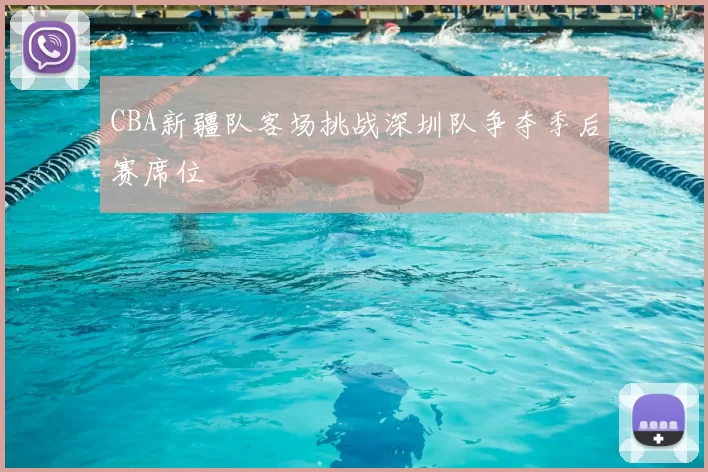 CBA新疆队客场挑战深圳队争夺季后赛席位