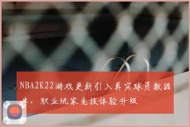NBA2K22游戏更新引入真实球员数据库，职业玩家竞技体验升级