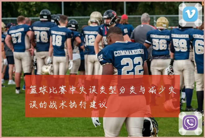 篮球比赛中失误类型分类与减少失误的战术执行建议