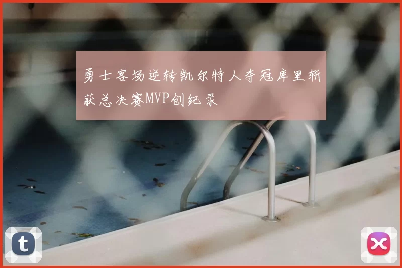 勇士客场逆转凯尔特人夺冠库里斩获总决赛MVP创纪录