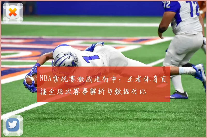 NBA常规赛激战进行中,王者体育直播全场次赛事解析与数据对比