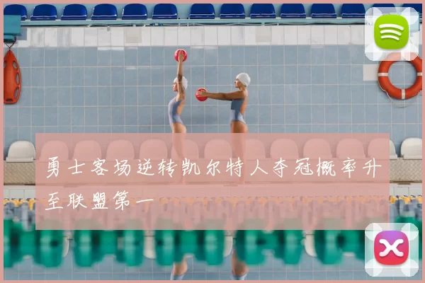 勇士客场逆转凯尔特人夺冠概率升至联盟第一