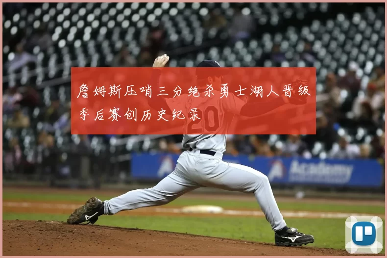 詹姆斯压哨三分绝杀勇士湖人晋级季后赛创历史纪录
