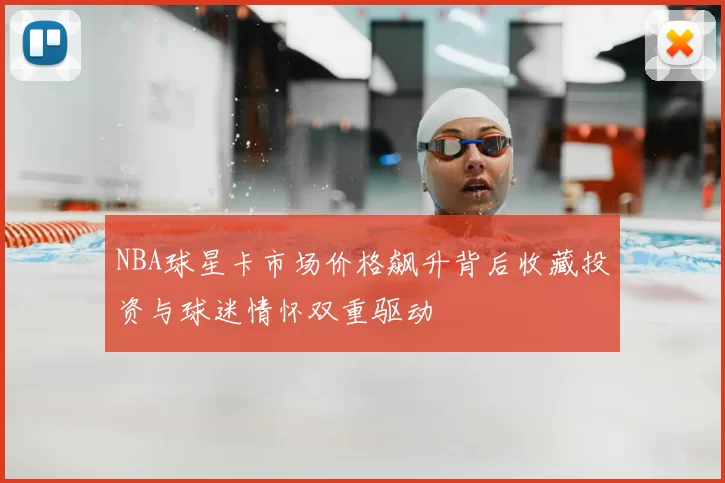 NBA球星卡市场价格飙升背后收藏投资与球迷情怀双重驱动