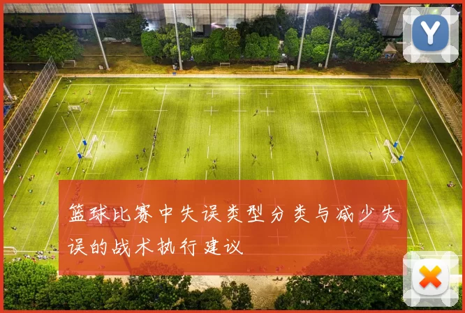 篮球比赛中失误类型分类与减少失误的战术执行建议
