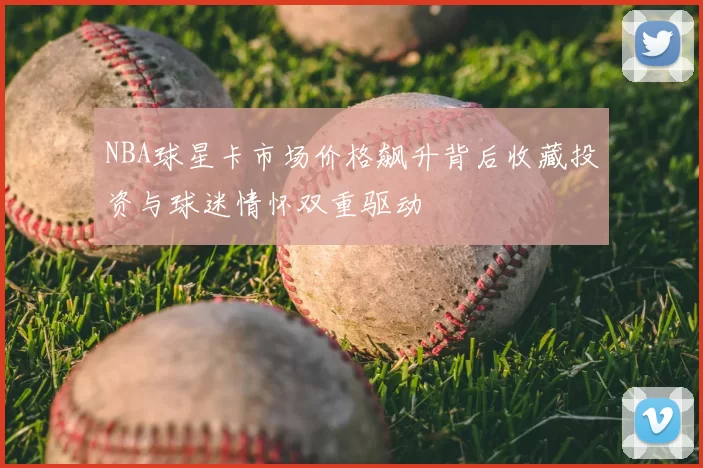 NBA球星卡市场价格飙升背后收藏投资与球迷情怀双重驱动