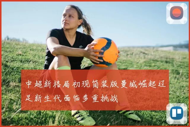 中超新格局初现简装版曼城崛起辽足新生代面临多重挑战