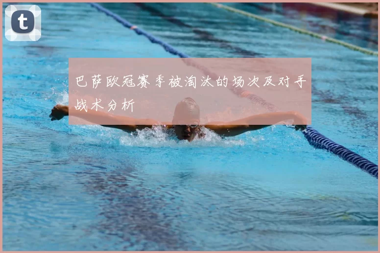 巴萨欧冠赛季被淘汰的场次及对手战术分析