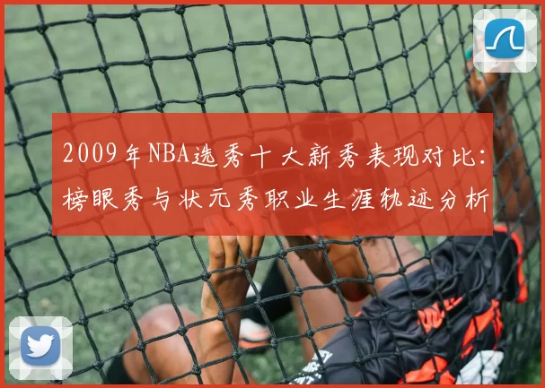 2009年NBA选秀十大新秀表现对比:榜眼秀与状元秀职业生涯轨迹分析