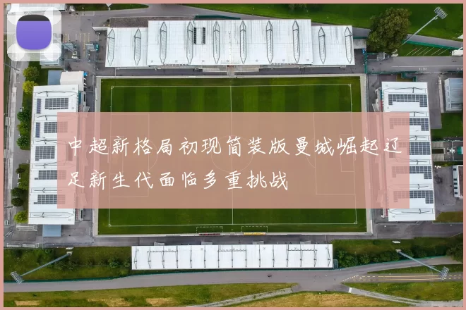 中超新格局初现简装版曼城崛起辽足新生代面临多重挑战
