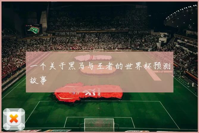 一个关于黑马与王者的世界杯预测故事