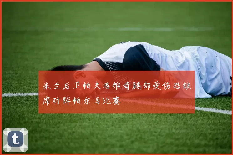 米兰后卫帕夫洛维奇腿部受伤恐缺席对阵帕尔马比赛