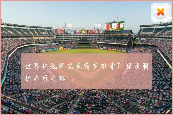 世界杯冠军究竟有多难拿?深度解析夺冠之路