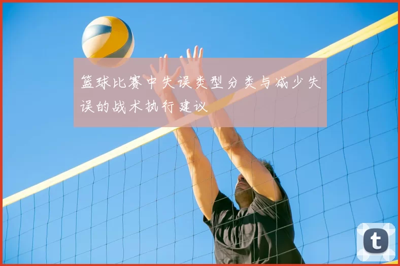 篮球比赛中失误类型分类与减少失误的战术执行建议