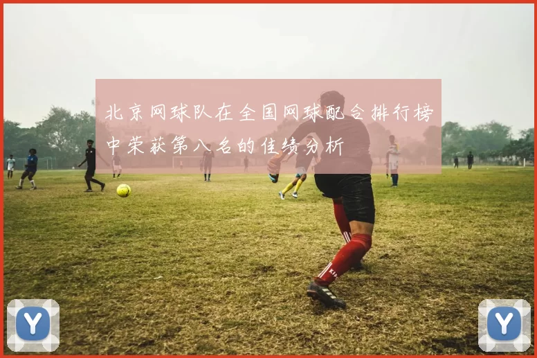 北京网球队在全国网球配合排行榜中荣获第八名的佳绩分析