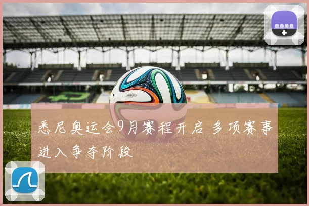 悉尼奥运会9月赛程开启 多项赛事进入争夺阶段