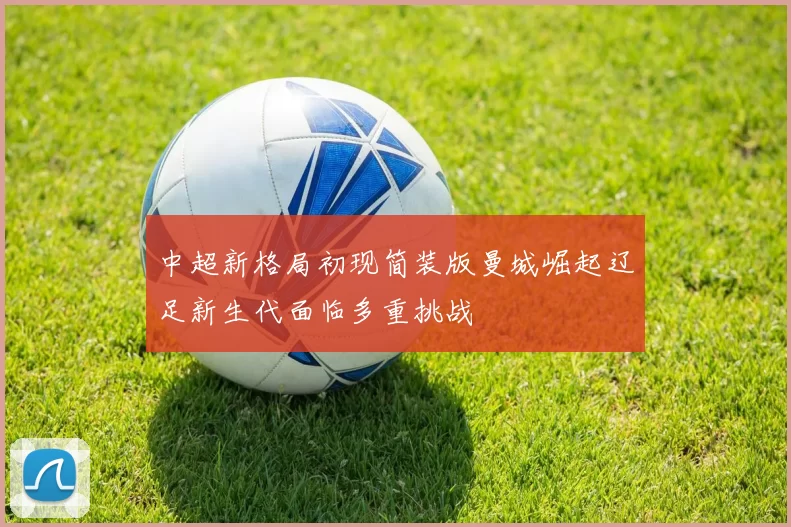 中超新格局初现简装版曼城崛起辽足新生代面临多重挑战