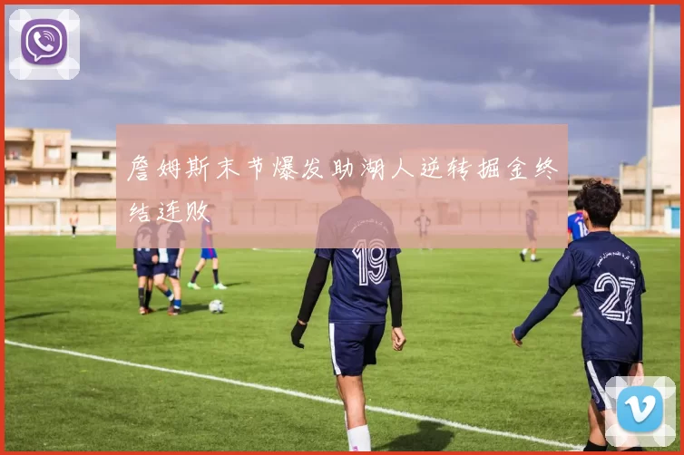 詹姆斯末节爆发助湖人逆转掘金终结连败