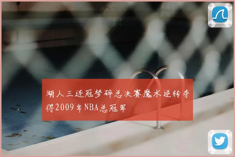 湖人三连冠梦碎总决赛魔术逆转夺得2009年NBA总冠军