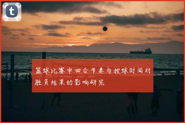篮球比赛中回合节奏与控球时间对胜负结果的影响研究