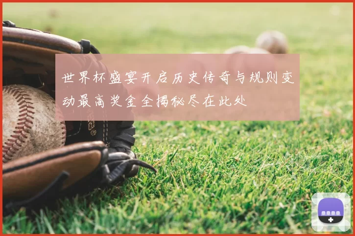 世界杯盛宴开启历史传奇与规则变动最高奖金全揭秘尽在此处